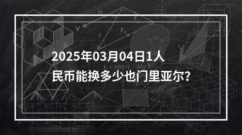 2025年03月04日1人民币能换多少也门里亚尔？