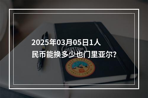 2025年03月05日1人民币能换多少也门里亚尔？