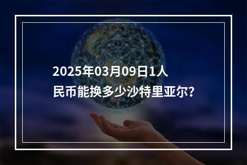 2025年03月09日1人民币能换多少沙特里亚尔？