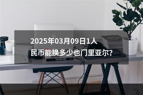 2025年03月09日1人民币能换多少也门里亚尔？