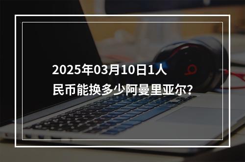 2025年03月10日1人民币能换多少阿曼里亚尔？