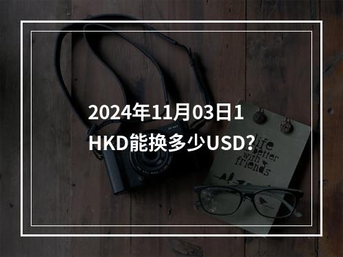 2024年11月03日1HKD能换多少USD？