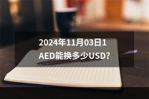 2024年11月03日1AED能换多少USD？