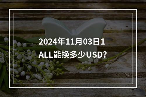 2024年11月03日1ALL能换多少USD？