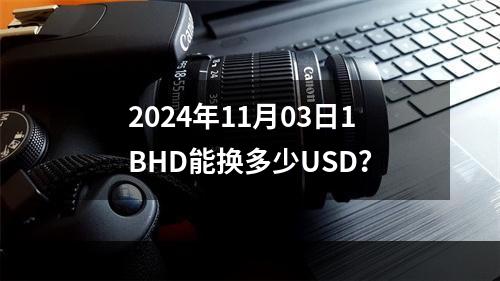 2024年11月03日1BHD能换多少USD？