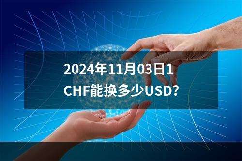 2024年11月03日1CHF能换多少USD？