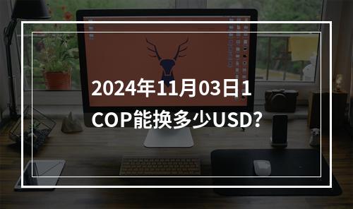 2024年11月03日1COP能换多少USD？