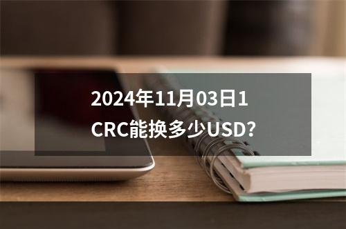 2024年11月03日1CRC能换多少USD？