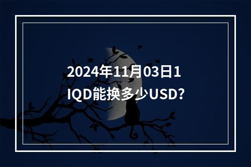 2024年11月03日1IQD能换多少USD？