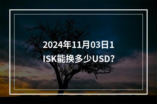 2024年11月03日1ISK能换多少USD？