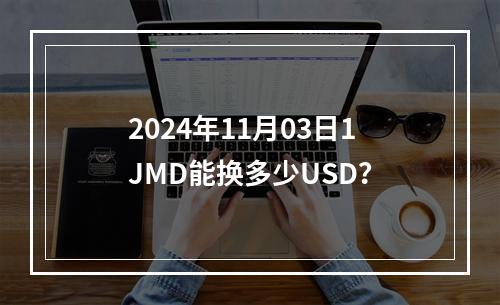 2024年11月03日1JMD能换多少USD？