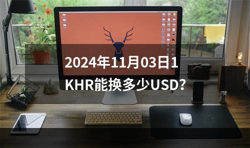 2024年11月03日1KHR能换多少USD？