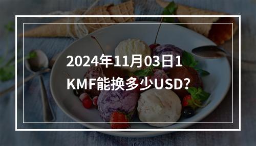 2024年11月03日1KMF能换多少USD？