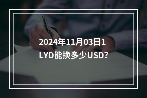 2024年11月03日1LYD能换多少USD？