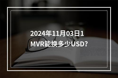 2024年11月03日1MVR能换多少USD？