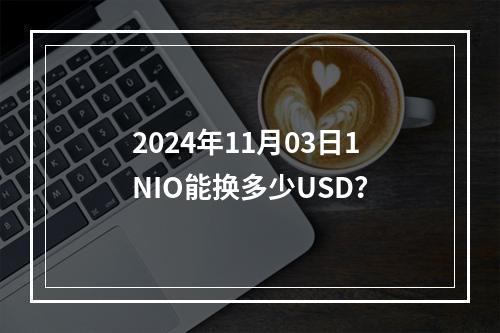 2024年11月03日1NIO能换多少USD？