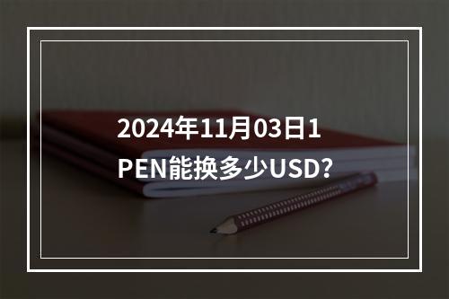 2024年11月03日1PEN能换多少USD？