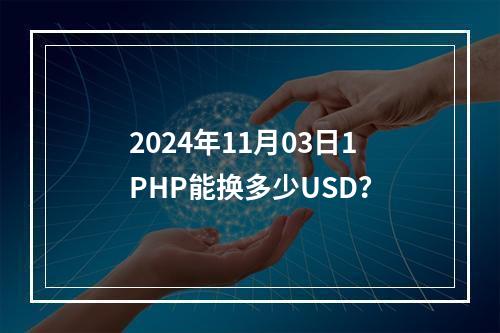 2024年11月03日1PHP能换多少USD？