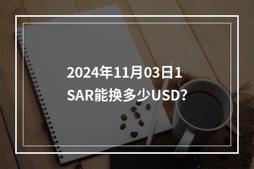 2024年11月03日1SAR能换多少USD？