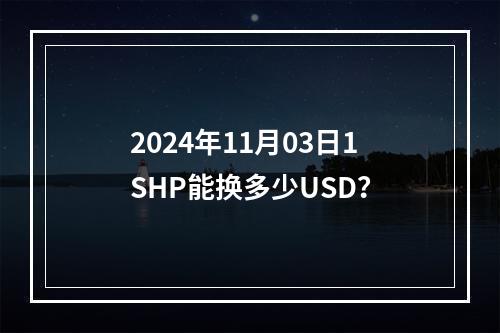 2024年11月03日1SHP能换多少USD？