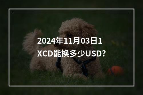 2024年11月03日1XCD能换多少USD？