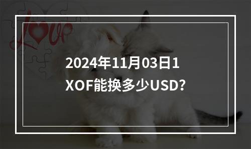 2024年11月03日1XOF能换多少USD？