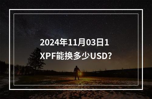 2024年11月03日1XPF能换多少USD？