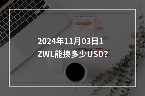 2024年11月03日1ZWL能换多少USD？