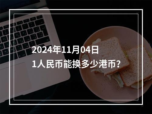 2024年11月04日1人民币能换多少港币？