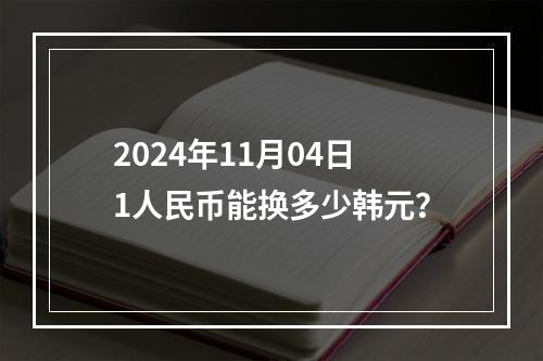 2024年11月04日1人民币能换多少韩元？