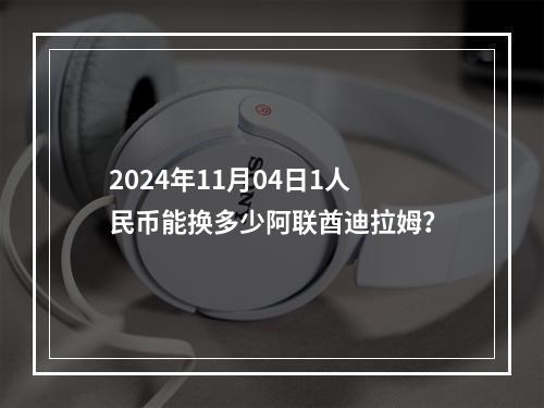 2024年11月04日1人民币能换多少阿联酋迪拉姆？