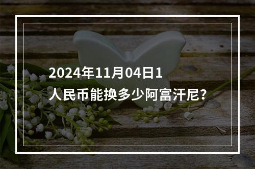 2024年11月04日1人民币能换多少阿富汗尼？