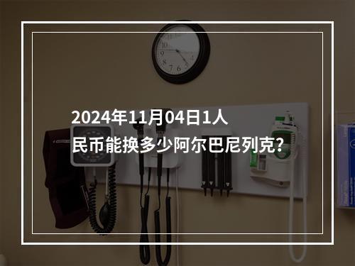 2024年11月04日1人民币能换多少阿尔巴尼列克？