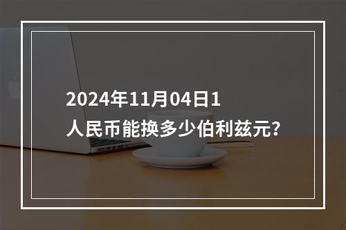 2024年11月04日1人民币能换多少伯利兹元？