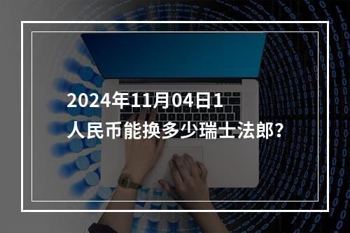 2024年11月04日1人民币能换多少瑞士法郎？