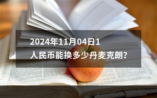 2024年11月04日1人民币能换多少丹麦克朗？