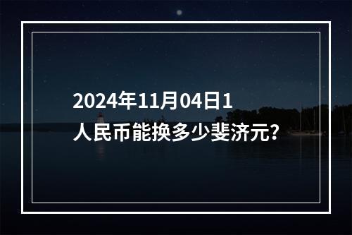 2024年11月04日1人民币能换多少斐济元？