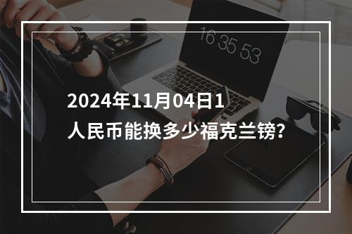 2024年11月04日1人民币能换多少福克兰镑？