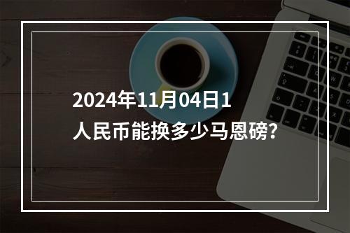 2024年11月04日1人民币能换多少马恩磅？