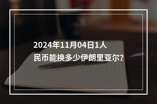 2024年11月04日1人民币能换多少伊朗里亚尔？