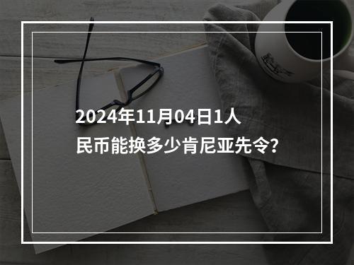 2024年11月04日1人民币能换多少肯尼亚先令？