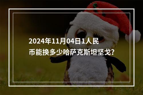 2024年11月04日1人民币能换多少哈萨克斯坦坚戈？