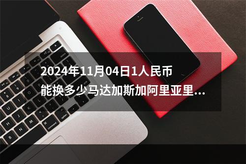 2024年11月04日1人民币能换多少马达加斯加阿里亚里？