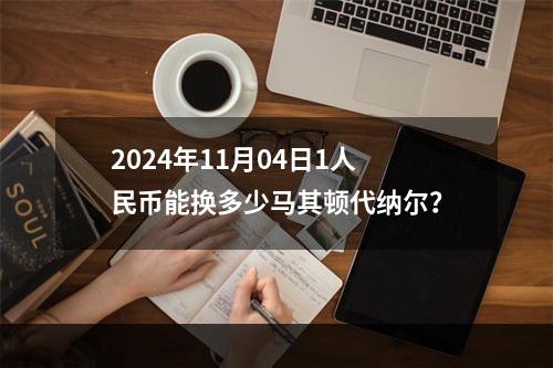 2024年11月04日1人民币能换多少马其顿代纳尔？