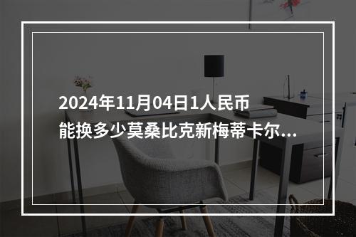 2024年11月04日1人民币能换多少莫桑比克新梅蒂卡尔？