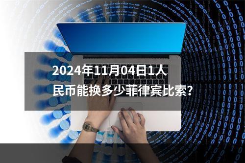 2024年11月04日1人民币能换多少菲律宾比索？