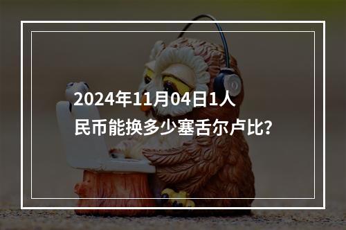 2024年11月04日1人民币能换多少塞舌尔卢比？