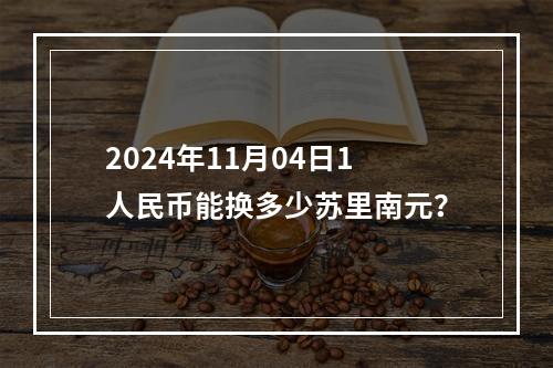 2024年11月04日1人民币能换多少苏里南元？