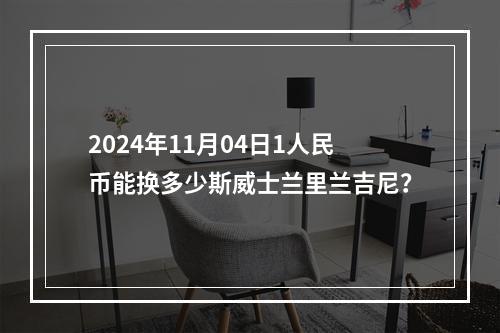 2024年11月04日1人民币能换多少斯威士兰里兰吉尼？