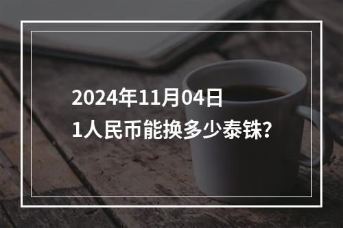 2024年11月04日1人民币能换多少泰铢？